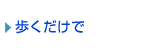 歩くだけで