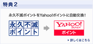 特典2永久不滅ポイントをYahoo!ポイントに自動交換!