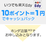 いつでもEdy 10ポイント=1円でキャッシュバック ホンダ店頭※3でお申し込みとなります。