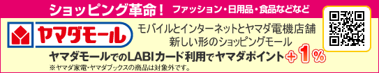 ショッピング革命! ファッション・日用品・食品などなど YAMADA Mall モバイルとインターネットとヤマダ電機店舗 新しい形のショッピングモール ヤマダモールでのLABIカード利用でヤマダポイント+1%