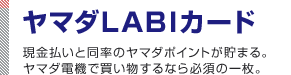 ヤマダLABIカード 現金払いと同率のヤマダポイントが貯まる。ヤマダ電機で買い物するなら必須の一枚。