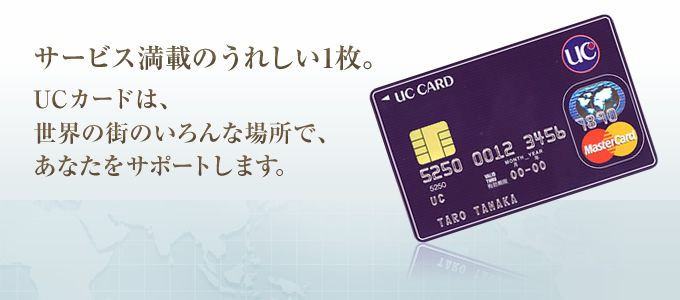 サービス満載のうれしい1枚。UCカードは、世界の街のいろんな場所で、あなたをサポートします。