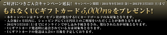 ���D�]�ɂ�������L�����y�[�������I����Ȃ�UC�M�t�g�J�[�h5,000�~�����v���[���g�I�@�L�����y�[�����ԁF2011�N9��30���i���j�`2012�N3��31���i�y�j�܂�
�E�{�L�����y�[���̓N���f�B�Z�]���Ђ����s����UC�J�[�h�S�[���h�̂ݑΏۂƂȂ�܂��B
�E�����2�����ȓ��ɁA�V���b�s���O�ɂ�1���~�ȏ�̂����p�������������Ƃ������ƂȂ�܂��B
�E2012�N3��31���i�y�j�܂ŃI�����C���Ő\�����ݎ葱��������A���s���ꂽ�����ΏۂƂȂ�܂��B
�EUC�M�t�g�J�[�h�������ɑމ��Ă�����͑ΏۊO�ƂȂ�܂��B
�EUC�M�t�g�J�[�h�̔����͓���4�������\�肵�Ă���܂��B