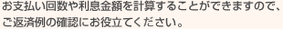 お支払い回数や利息金額を計算することができますので、ご返済例の確認にお役立てください。