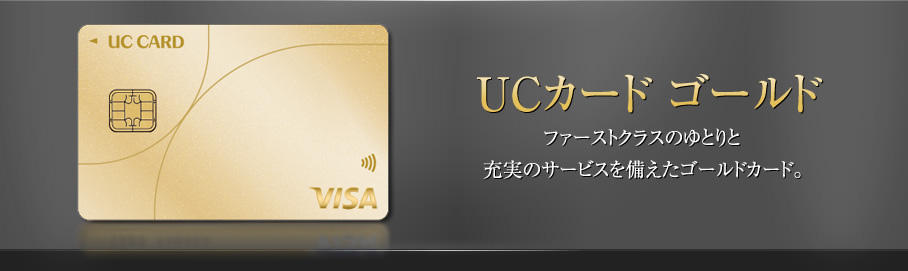 UCカード ゴールド - ファーストクラスのゆとりと充実のサービスを備えたゴールドカード。