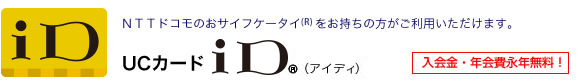 NTTドコモのおサイフケータイをお持ちの方がご利用いただけます。UCカードiD(アイディ) 入会金・年会費永久無料!
