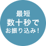 最短数十秒でお振り込み!