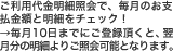 ご利用代金明細照会で、毎月のお支払金額と明細をチェック！→毎月10日までにご登録頂くと、翌月分の明細よりご照会可能となります。