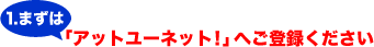 1.まずは「アットユーネット!」へご登録ください