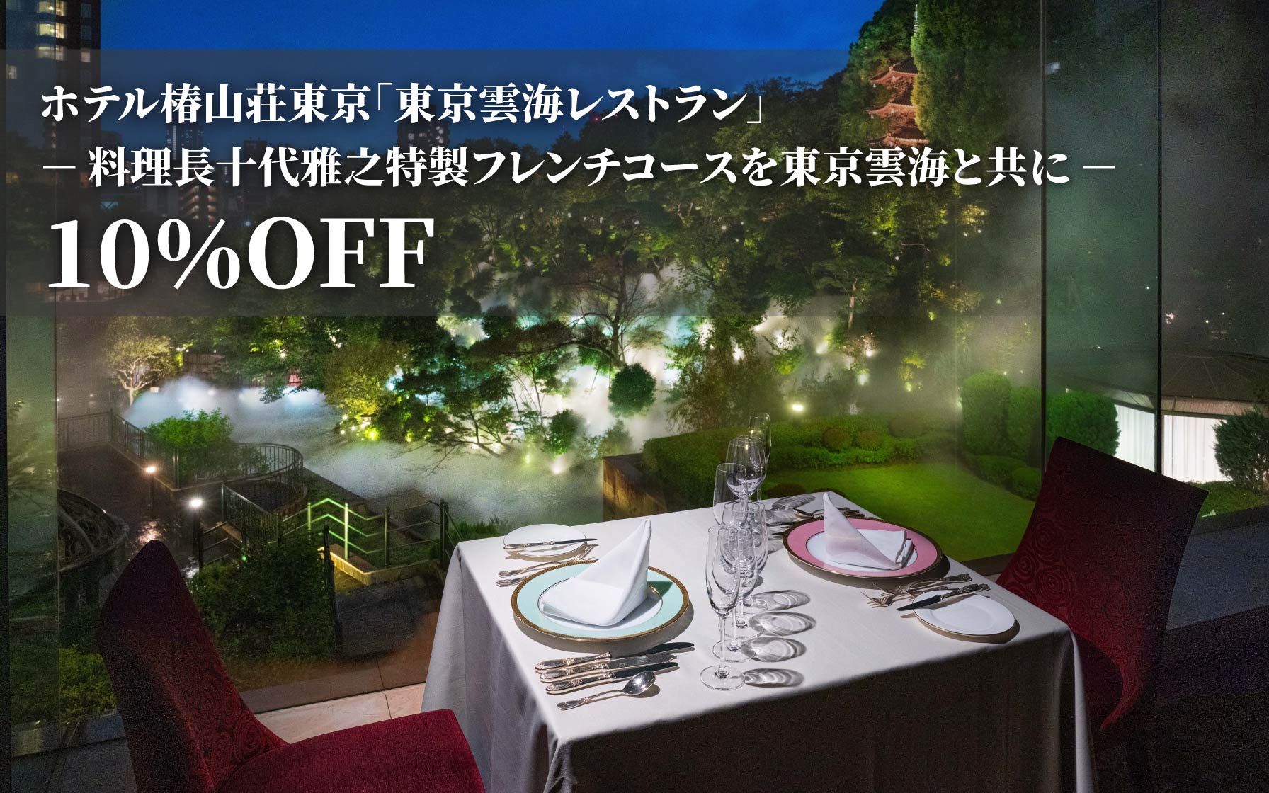 ホテル椿山荘東京 「東京雲海レストラン」　 ～料理長十代雅之 特製フレンチコースを東京雲海とともに～ 10%OFF