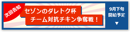 次回告知 セゾンのダレトク杯 チーム対抗チキン争奪戦！ 9月下旬開始予定