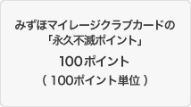 みずほマイレージクラブカードの「永久不滅ポイント」100ポイント(100ポイント単位)