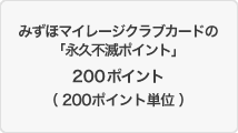 みずほマイレージクラブカードの「永久不滅ポイント」200ポイント(200ポイント単位)