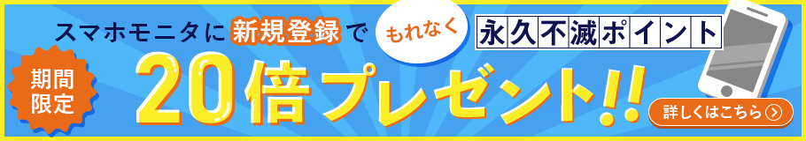 スマホモニタに新規登録で、永久不滅ポイント20倍プレゼント!! - 詳しくはこちら