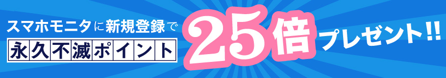 スマホモニタに新規登録で、永久不滅ポイント25倍プレゼント!!