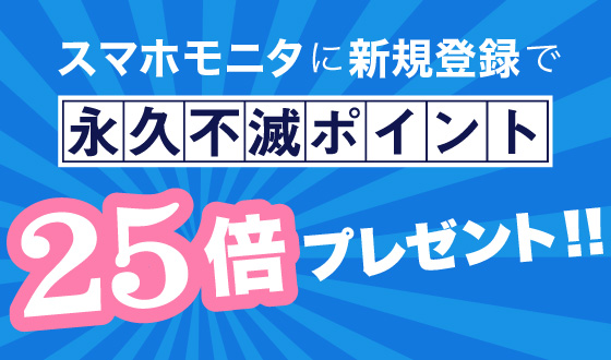 スマホモニタに新規登録で、永久不滅ポイント25倍プレゼント!!