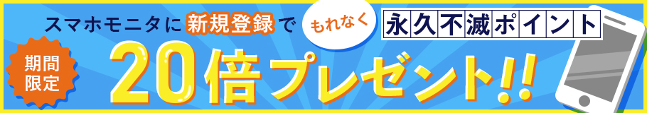 スマホモニタに新規登録で、永久不滅ポイント20倍プレゼント!!