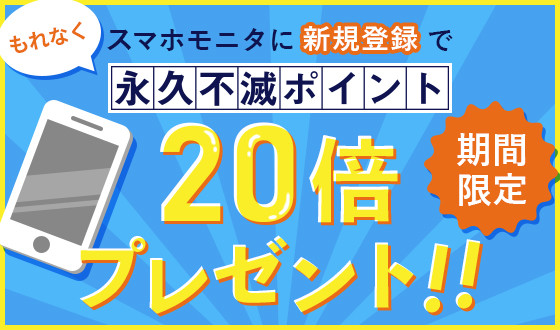 スマホモニタに新規登録で、永久不滅ポイント20倍プレゼント!!