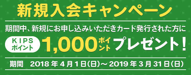 新規入会キャンペーン 期間中、新規にお申し込みいただきカード発行された方にKIPSポイント1,000ポイントプレゼント!