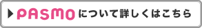 PASMOについて詳しくはこちら
