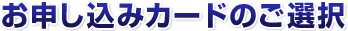 お申し込みカードのご選択