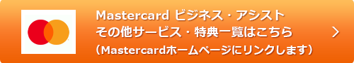 Mastercard ビジネス・アシスト その他サービス・特典一覧はこちら（Mastercardホームページにリンクします）
