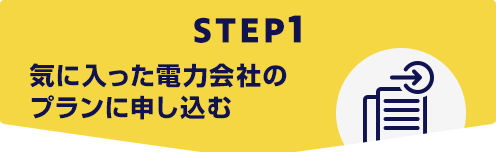 STEP1 気に入った電力会社のプランに申し込む