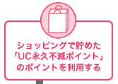 ショッピングで貯めた「UC永久不滅ポイント」のポイントを利用する