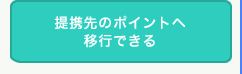 提携先のポイントへ移行できる