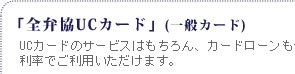 全弁協UCカード（一般カード） UCカードのサービスはもちろん、カードローンも優遇利率でご利用いただけます。