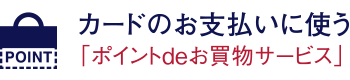 カードのお支払いに使う「ポイントdeお買物サービス」