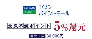 SAISON　POINT MALL　永久不滅ポイント5%還元（割引上限：30,000円）