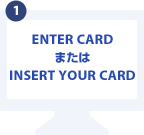 ENTER CARDまたはINSERT YOUR CARD