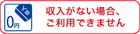 収入がない場合、ご利用できません