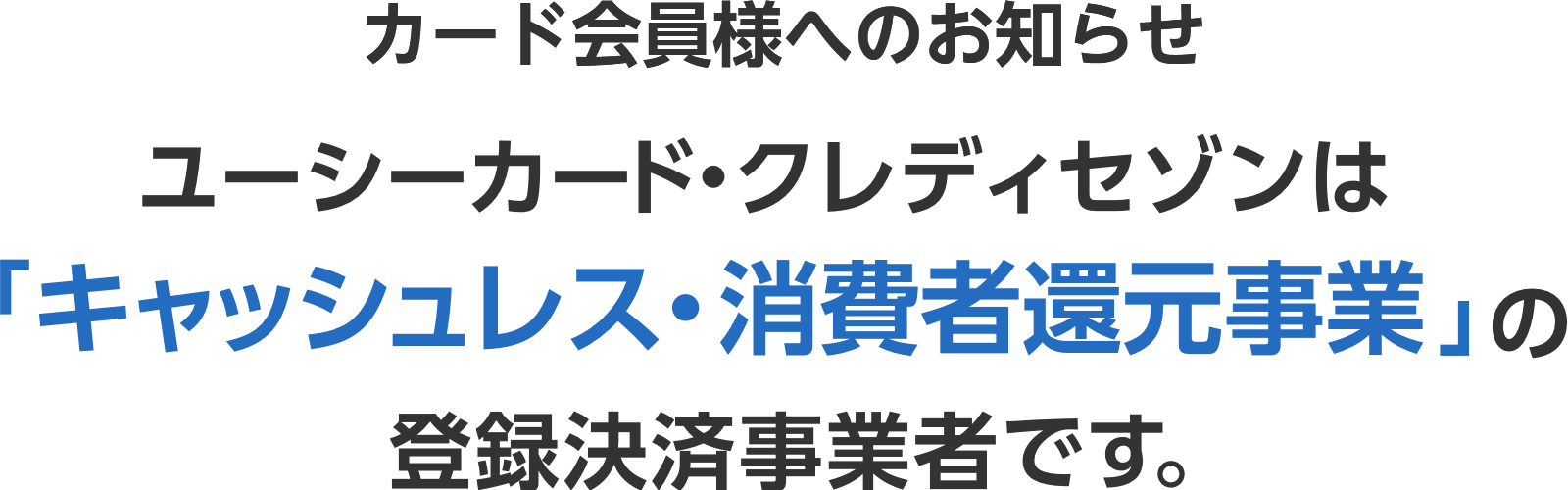 カード会員様へのお知らせ ユーシーカードは「キャッシュレス・消費者還元事業」の 登録決済事業者です。