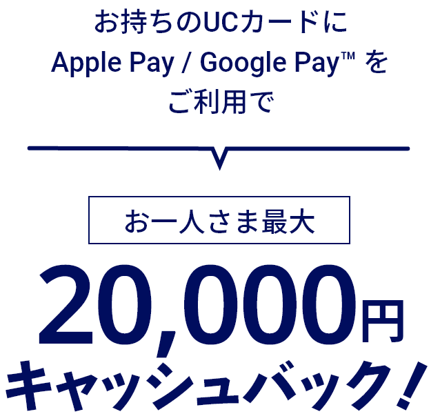 お持ちのUCカードにApple Pay / Google Pay™ を新規設定&ご利用でお一人さま最大6,000円キャッシュバック！