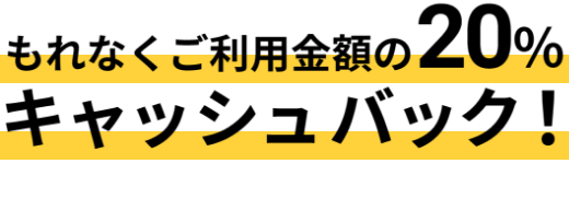 もれなくご利用金額の20%キャッシュバック！