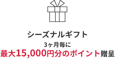 シーズナルギフト3ヶ月毎に最大15,000円分進呈