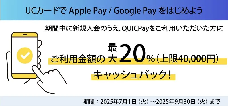 UCカードでApple Pay、Google Payを始めよう。期間中に新規入会のうえ、QUICPayをご利用いただいた方に、もれなくご利用金額の最大20%キャッシュバック！