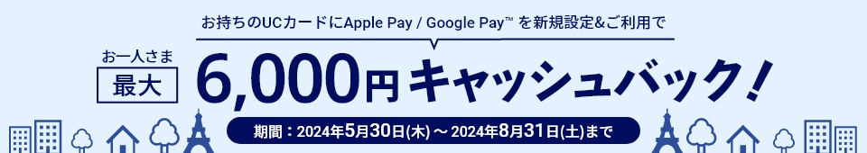 お持ちのUCカードにApple Pay / Google Pay™ を新規設定&ご利用でお一人さま最大6,000円キャッシュバック！