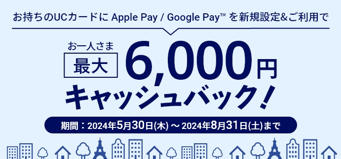 お持ちのUCカードにApple Pay / Google Pay™ を新規設定&ご利用でお一人さま最大6,000円キャッシュバック！
