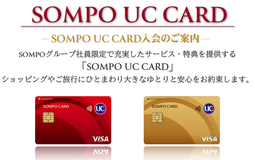 ＜SOMPO UC CARD＞SOMPO UC CARD 入会のご案内 ／ SOMPOグループ社員限定で充実したサービス・特典を提供する「SOMPO UC CARD」。ショッピングやご旅行にひとまわり大きなゆとりと安心をお約束します。